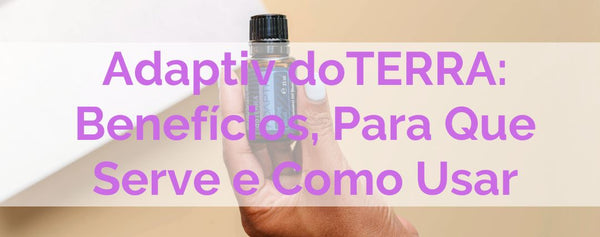 Adaptiv doTERRA: Benefícios, Para Que Serve e Como Usar